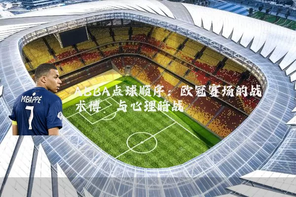 ABBA点球顺序：欧冠赛场的战术博弈与心理暗战