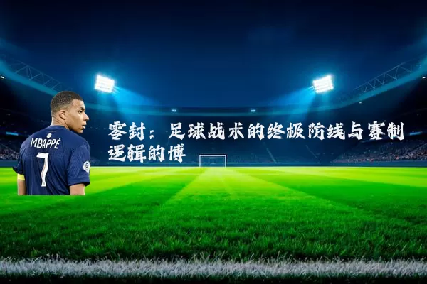 零封：足球战术的终极防线与赛制逻辑的博弈
