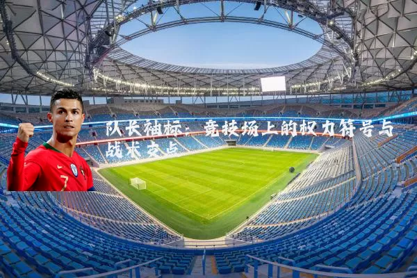 队长袖标：竞技场上的权力符号与战术支点