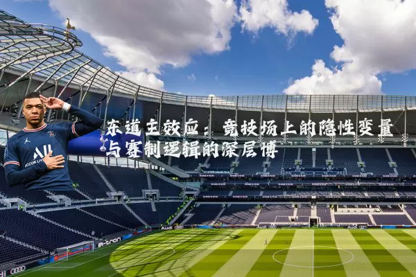 东道主效应：竞技场上的隐性变量与赛制逻辑的深层博弈