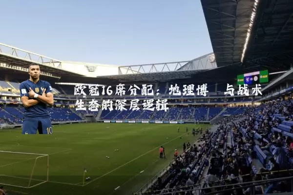 欧冠16席分配：地理博弈与战术生态的深层逻辑