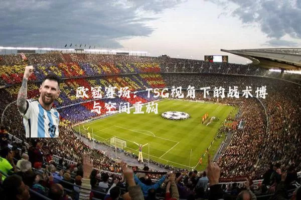 欧冠赛场：TSG视角下的战术博弈与空间重构