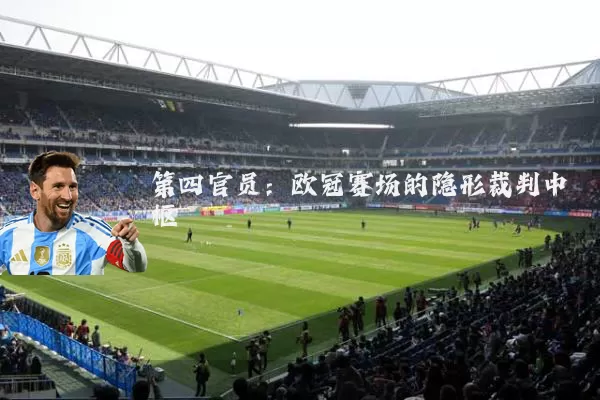 第四官员：欧冠赛场的隐形裁判中枢