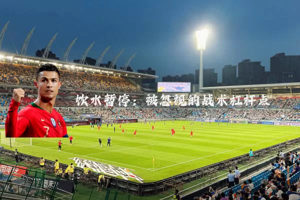 饮水暂停：被忽视的战术杠杆点