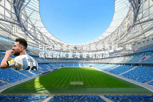 FIFA排名积分的竞技真相：被误读的权重与赛制陷阱