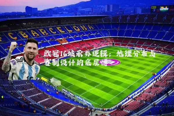 欧冠16城承办逻辑：地理分布与赛制设计的底层博弈