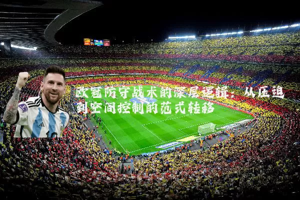 欧冠防守战术的深层逻辑：从压迫到空间控制的范式转移