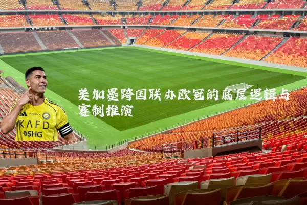 美加墨跨国联办欧冠的底层逻辑与赛制推演